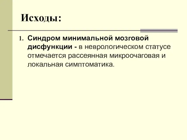 Исходы: Синдром минимальной мозговой дисфункции - в неврологическом статусе отмечается рассеянная микроочаговая и локальная симптоматика.