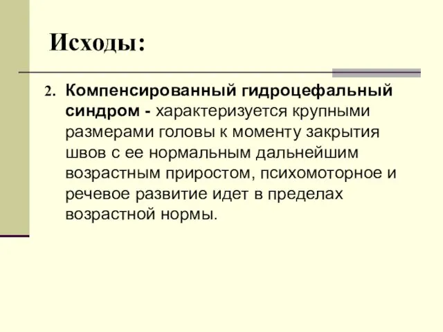 Исходы: Компенсированный гидроцефальный синдром - характеризуется крупными размерами головы к моменту