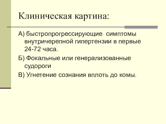 Клиническая картина: А) быстропрогрессирующие симптомы внутричерепной гипертензии в первые 24-72 часа.