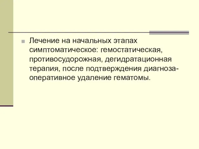 Лечение на начальных этапах симптоматическое: гемостатическая, противосудорожная, дегидратационная терапия, после подтверждения диагноза- оперативное удаление гематомы.