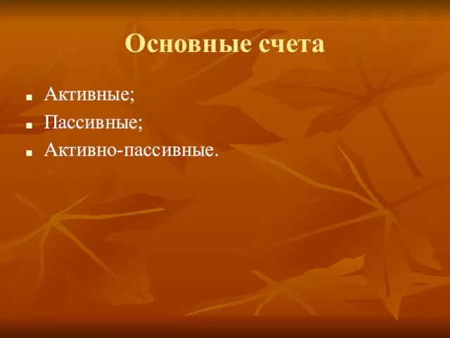 Основные счета Активные; Пассивные; Активно-пассивные.