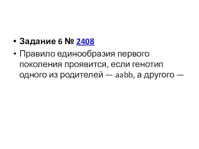 Задание 6 № 2408 Правило единообразия первого поколения проявится, если генотип