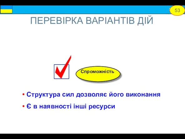 Структура сил дозволяє його виконання Є в наявності інші ресурси Спроможність ПЕРЕВІРКА ВАРІАНТІВ ДІЙ 53