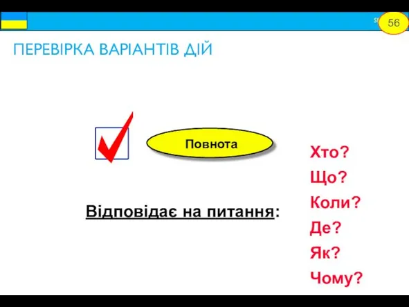 Відповідає на питання: Хто? Що? Коли? Де? Як? Чому? ПЕРЕВІРКА ВАРІАНТІВ ДІЙ 56