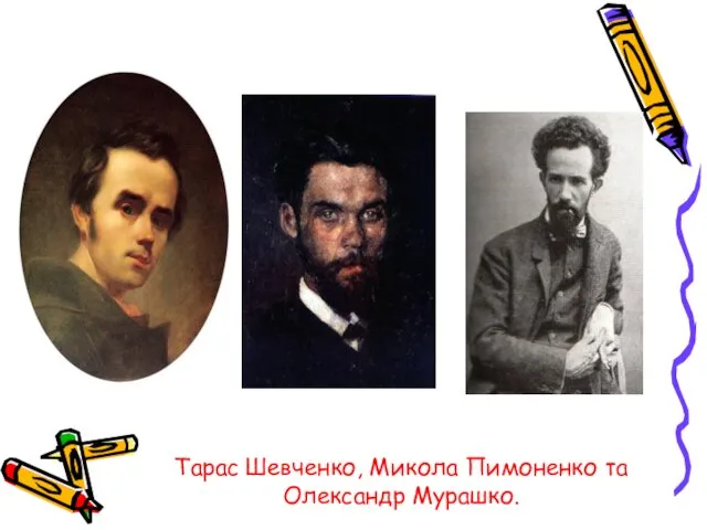 Тарас Шевченко, Микола Пимоненко та Олександр Мурашко.