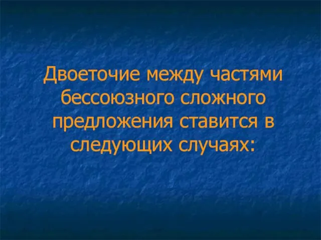 Двоеточие между частями бессоюзного сложного предложения ставится в следующих случаях: