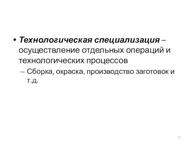 Технологическая специализация – осуществление отдельных операций и технологических процессов Сборка, окраска, производство заготовок и т.д.