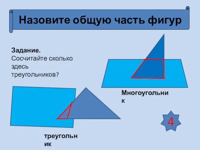 Назовите общую часть фигур Задание. Сосчитайте сколько здесь треугольников? 4 треугольник Многоугольник