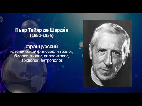 Пьер Тейя́р де Шарде́н (1881-1955) французский католический философ и теолог, биолог, геолог, палеонтолог, археолог, антрополог