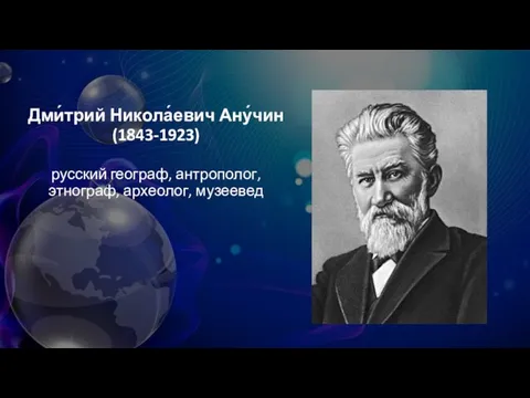 Дми́трий Никола́евич Ану́чин (1843-1923) русский географ, антрополог, этнограф, археолог, музеевед