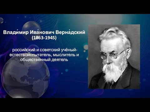 Влади́мир Ива́нович Верна́дский (1863-1945) российский и советский учёный-естествоиспытатель, мыслитель и общественный деятель