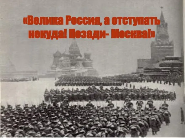 «Велика Россия, а отступать некуда! Позади- Москва!»