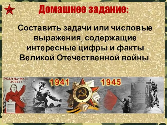 Домашнее задание: Составить задачи или числовые выражения, содержащие интересные цифры и факты Великой Отечественной войны.