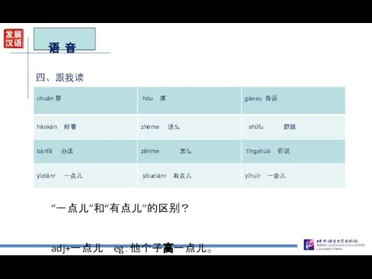 语 音 四、跟我读 “一点儿”和“有点儿”的区别？ adj+一点儿 eg：他个子高一点儿。 有点儿+adj eg：天气有点儿冷。