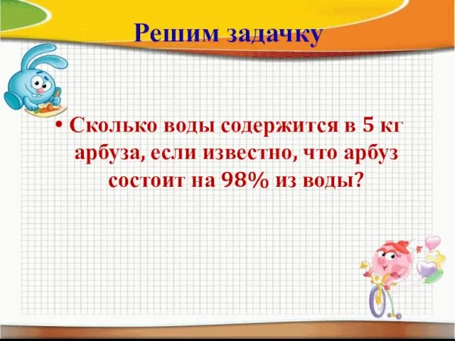 Решим задачку Сколько воды содержится в 5 кг арбуза, если известно,