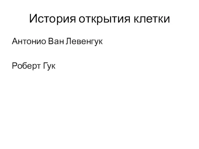 История открытия клетки Антонио Ван Левенгук Роберт Гук