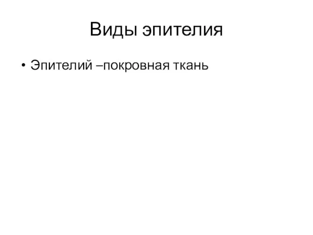 Виды эпителия Эпителий –покровная ткань