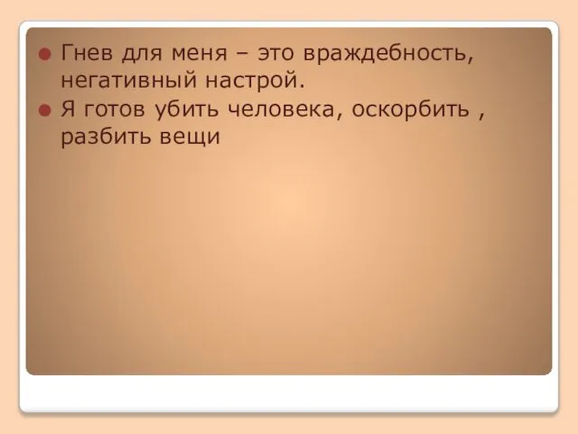 Гнев для меня – это враждебность, негативный настрой. Я готов убить человека, оскорбить , разбить вещи