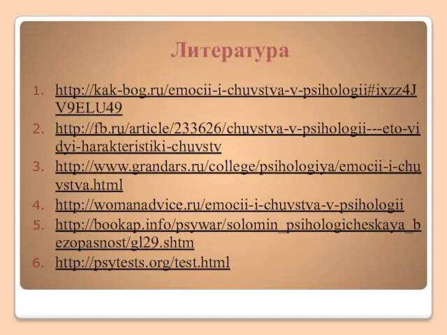 Литература http://kak-bog.ru/emocii-i-chuvstva-v-psihologii#ixzz4JV9ELU49 http://fb.ru/article/233626/chuvstva-v-psihologii---eto-vidyi-harakteristiki-chuvstv http://www.grandars.ru/college/psihologiya/emocii-i-chuvstva.html http://womanadvice.ru/emocii-i-chuvstva-v-psihologii http://bookap.info/psywar/solomin_psihologicheskaya_bezopasnost/gl29.shtm http://psytests.org/test.html