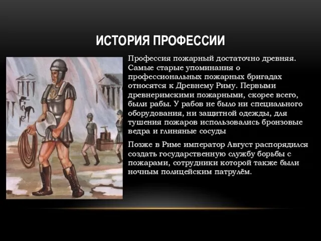 ИСТОРИЯ ПРОФЕССИИ Профессия пожарный достаточно древняя. Самые старые упоминания о профессиональных