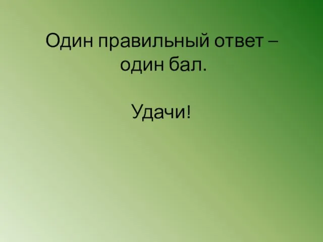 Один правильный ответ – один бал. Удачи!