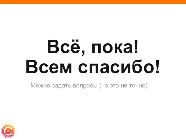 Всё, пока! Всем спасибо! Можно задать вопросы (но это не точно)