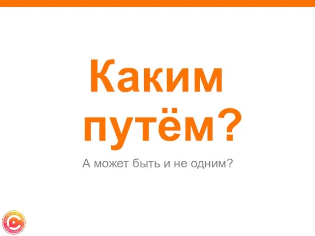 Каким путём? А может быть и не одним?