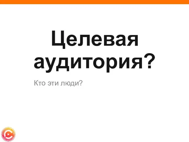 Целевая аудитория? Кто эти люди?