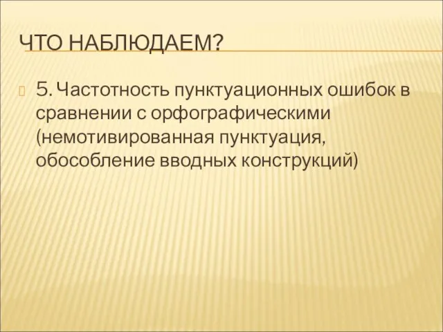 ЧТО НАБЛЮДАЕМ? 5. Частотность пунктуационных ошибок в сравнении с орфографическими (немотивированная пунктуация, обособление вводных конструкций)