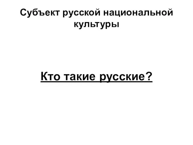 Субъект русской национальной культуры Кто такие русские?