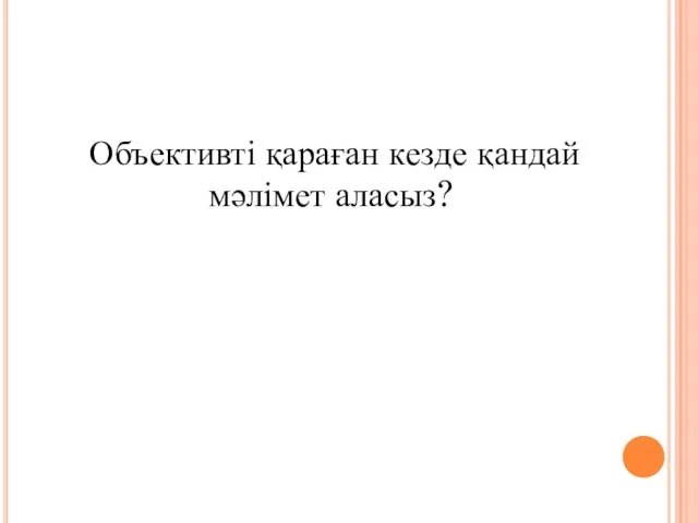 Объективті қараған кезде қандай мәлімет аласыз?