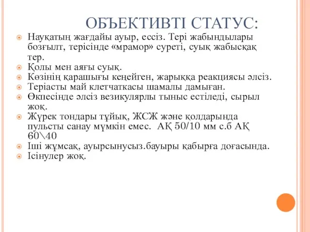 ОБЪЕКТИВТІ СТАТУС: Науқатың жағдайы ауыр, ессіз. Тері жабындылары бозғылт, терісінде «мрамор»