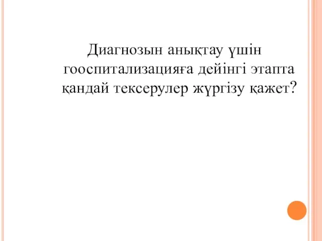 Диагнозын анықтау үшін гооспитализацияға дейінгі этапта қандай тексерулер жүргізу қажет?