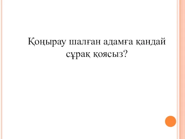 Қоңырау шалған адамға қандай сұрақ қоясыз?