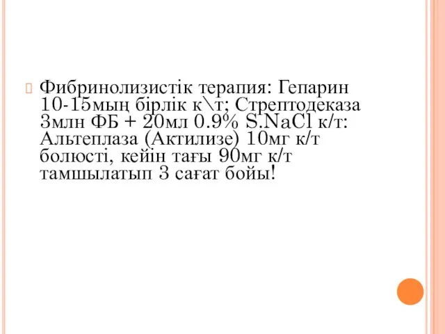 Фибринолизистік терапия: Гепарин 10-15мың бірлік к\т; Стрептодеказа 3млн ФБ + 20мл