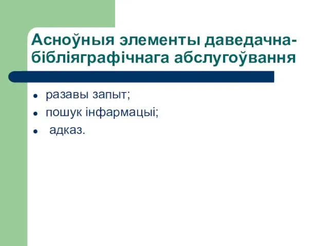 Асноўныя элементы даведачна-бібліяграфічнага абслугоўвання разавы запыт; пошук інфармацыі; адказ.