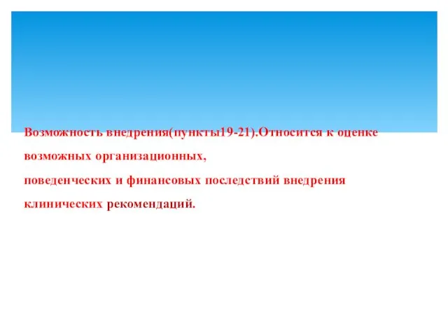 Возможность внедрения(пункты19-21).Относится к оценке возможных организационных, поведенческих и финансовых последствий внедрения клинических рекомендаций.