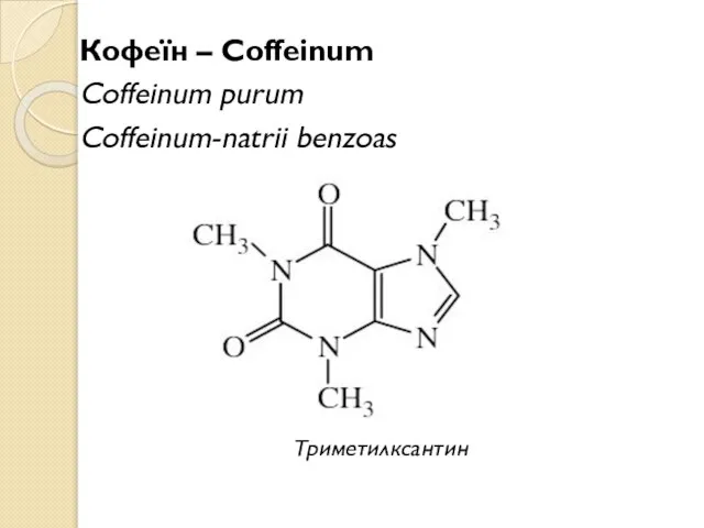 Кофеїн – Coffeinum Coffeinum purum Coffeinum-natrii benzoas Триметилксантин