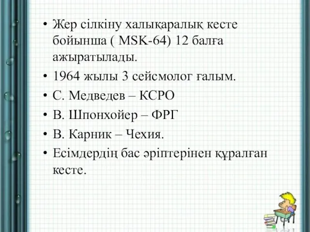 Жер сілкіну халықаралық кесте бойынша ( MSK-64) 12 балға ажыратылады. 1964