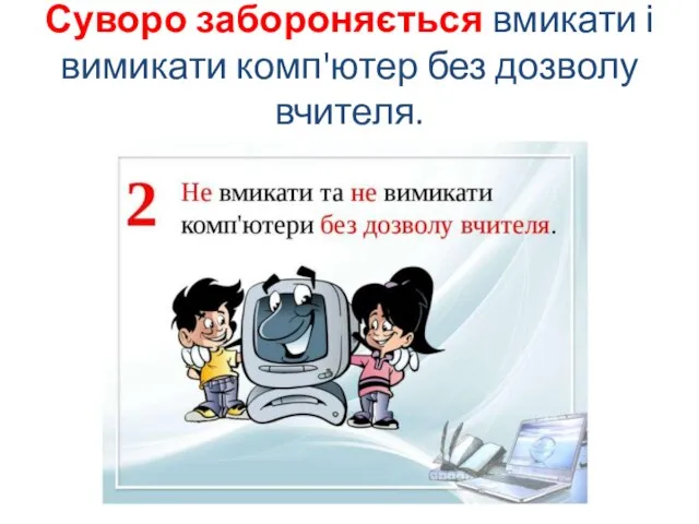 Суворо забороняється вмикати і вимикати комп'ютер без дозволу вчителя.