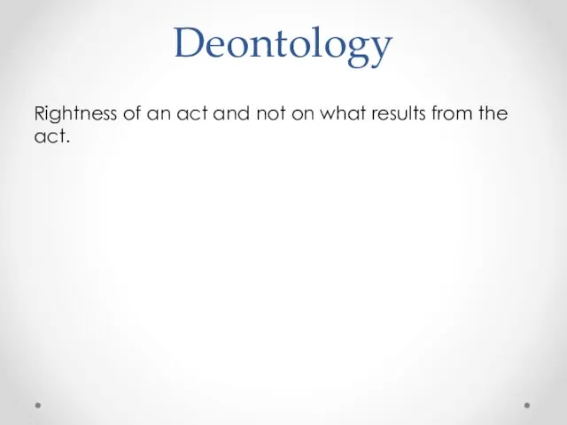 Deontology Rightness of an act and not on what results from the act.