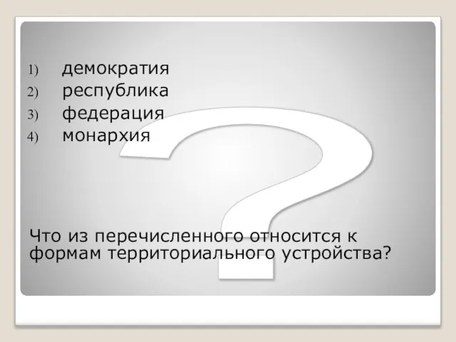 ? Что из перечисленного относится к формам территориального устройства? демократия республика федерация монархия