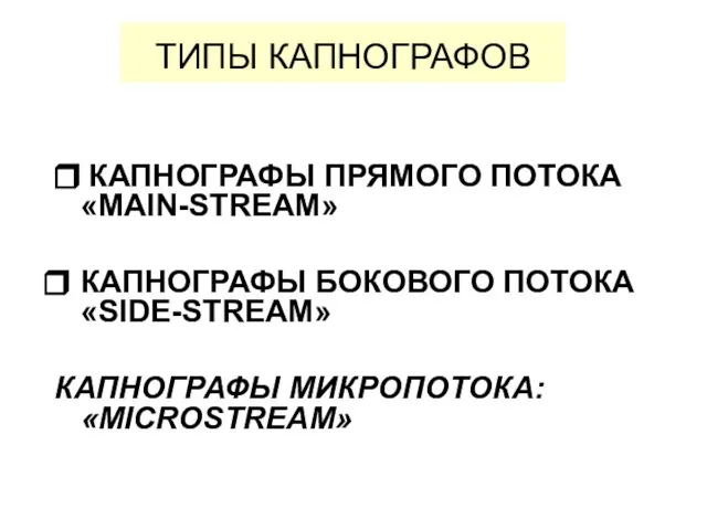 ТИПЫ КАПНОГРАФОВ ❒ КАПНОГРАФЫ ПРЯМОГО ПОТОКА «MAIN-STREAM» КАПНОГРАФЫ БОКОВОГО ПОТОКА «SIDE-STREAM» КАПНОГРАФЫ МИКРОПОТОКА: «MICROSTREAM»