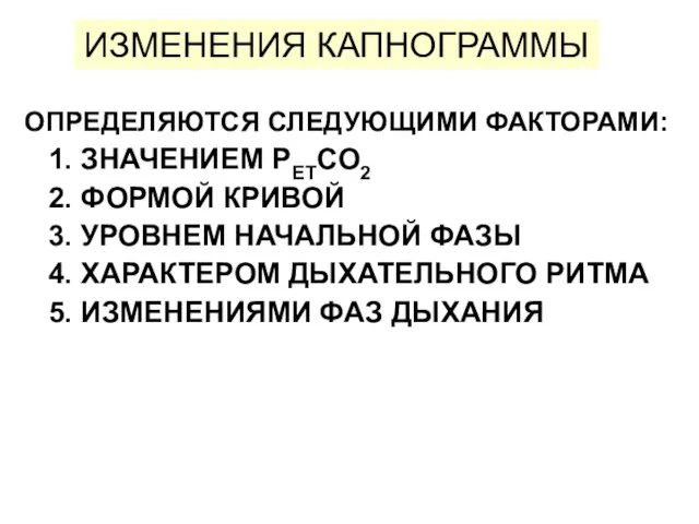 ИЗМЕНЕНИЯ КАПНОГРАММЫ ОПРЕДЕЛЯЮТСЯ СЛЕДУЮЩИМИ ФАКТОРАМИ: 1. ЗНАЧЕНИЕМ PETCO2 2. ФОРМОЙ КРИВОЙ