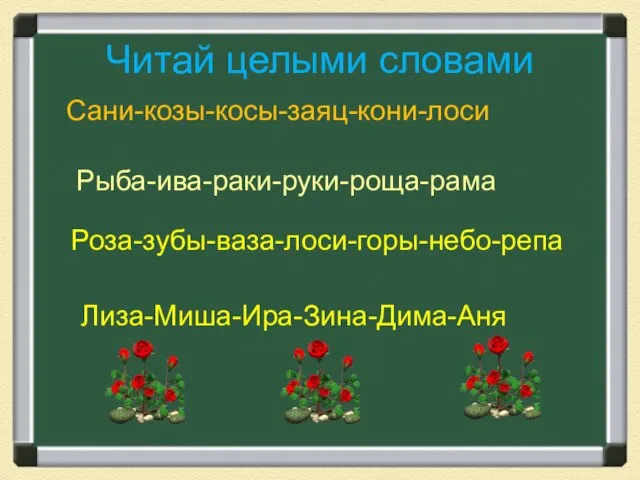 Читай целыми словами Сани-козы-косы-заяц-кони-лоси Рыба-ива-раки-руки-роща-рама Роза-зубы-ваза-лоси-горы-небо-репа Лиза-Миша-Ира-Зина-Дима-Аня