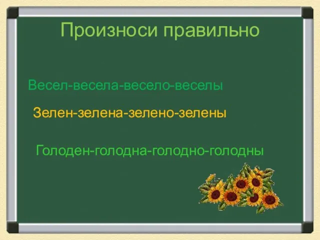 Произноси правильно Весел-весела-весело-веселы Зелен-зелена-зелено-зелены Голоден-голодна-голодно-голодны