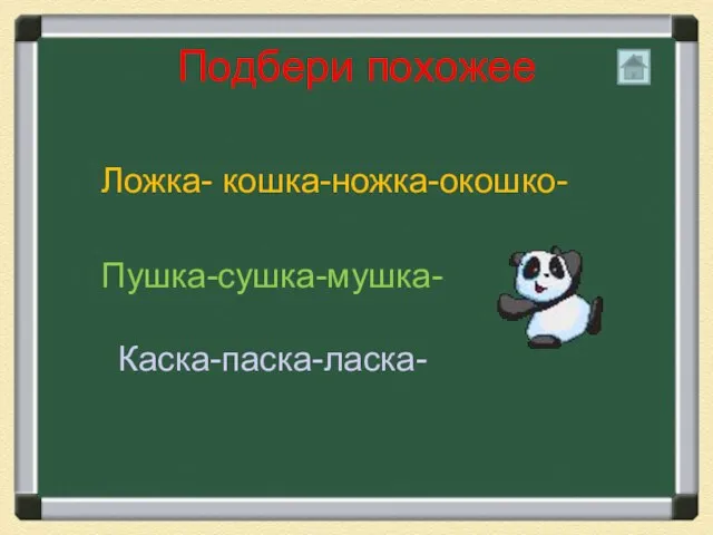 Подбери похожее Ложка- кошка-ножка-окошко- Пушка-сушка-мушка- Каска-паска-ласка-