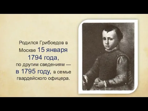 Родился Грибоедов в Москве 15 января 1794 года, по другим сведениям