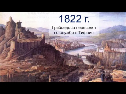 1822 г. Грибоедова переводят по службе в Тифлис.