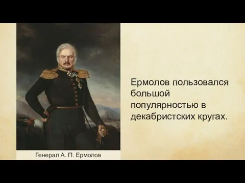 Генерал А. П. Ермолов Ермолов пользовался большой популярностью в декабристских кругах.